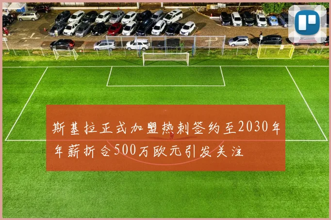 斯基拉正式加盟热刺签约至2030年年薪折合500万欧元引发关注