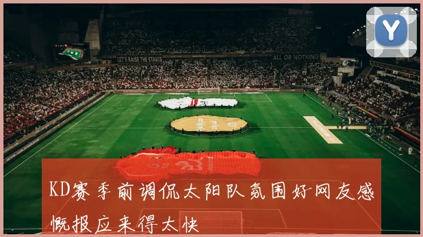 KD赛季前调侃太阳队氛围好网友感慨报应来得太快