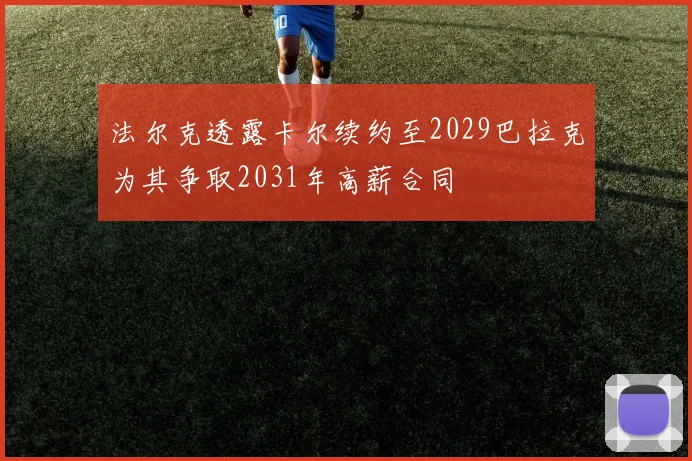 法尔克透露卡尔续约至2029巴拉克为其争取2031年高薪合同