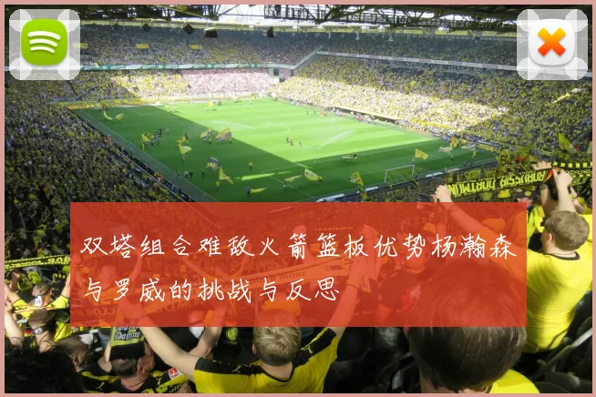 双塔组合难敌火箭篮板优势杨瀚森与罗威的挑战与反思