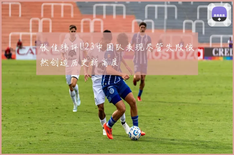 张佳玮评U23中国队表现尽管失败依然创造历史新高度